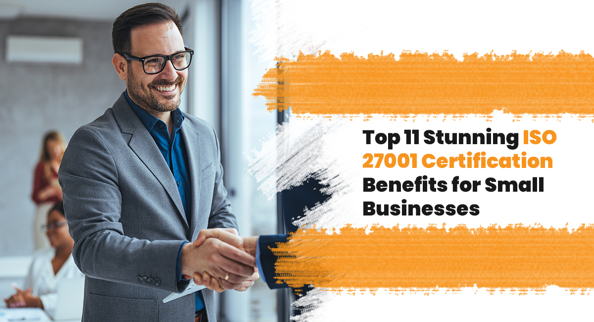 Top 11 Stunning ISO 27001 Certification Benefits for Small Businesses