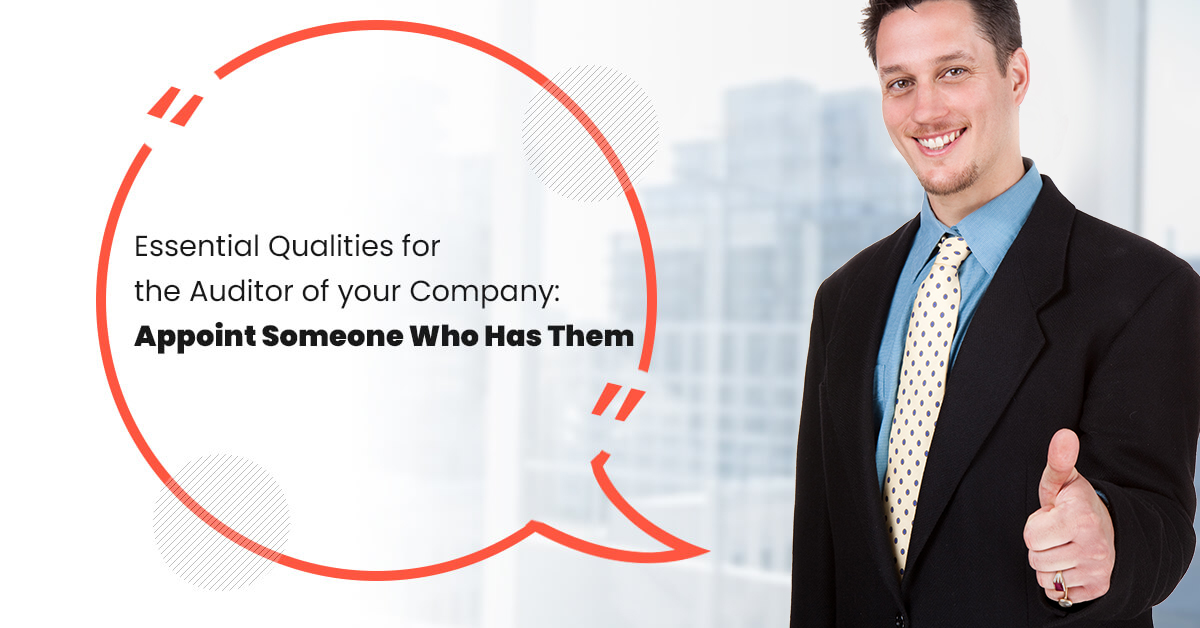 Essential Qualities for the Auditor of your Company Appoint Someone Who Has Them
