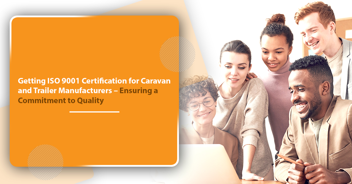 Getting ISO 9001 Certification for Caravan and Trailer Manufacturers Ensuring a Commitment to Quality