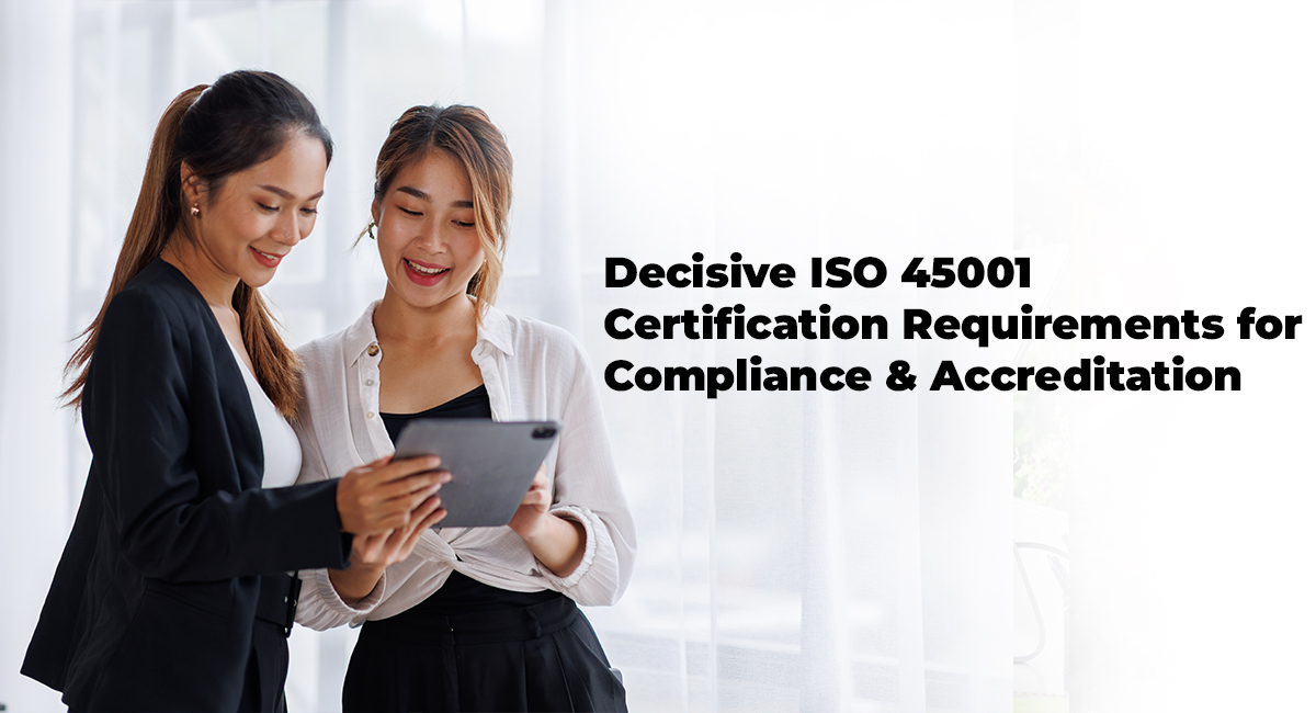Decisive ISO 45001 Certification Requirements for Compliance and Accreditation